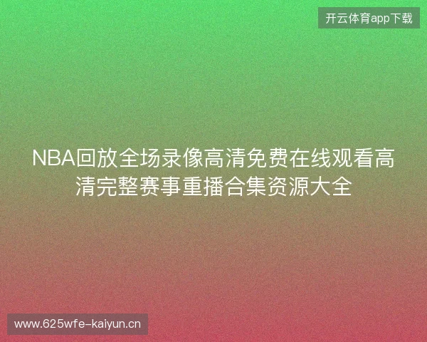 NBA回放全场录像高清免费在线观看高清完整赛事重播合集资源大全
