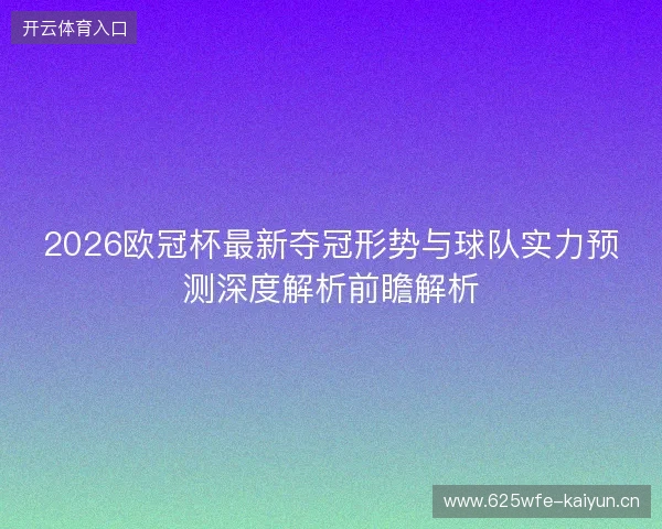 2026欧冠杯最新夺冠形势与球队实力预测深度解析前瞻解析