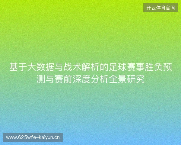 基于大数据与战术解析的足球赛事胜负预测与赛前深度分析全景研究