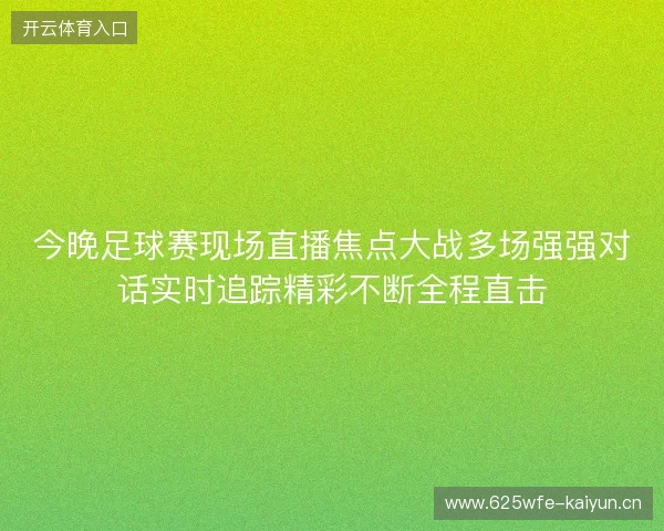 今晚足球赛现场直播焦点大战多场强强对话实时追踪精彩不断全程直击