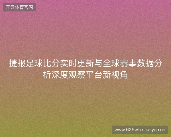 捷报足球比分实时更新与全球赛事数据分析深度观察平台新视角