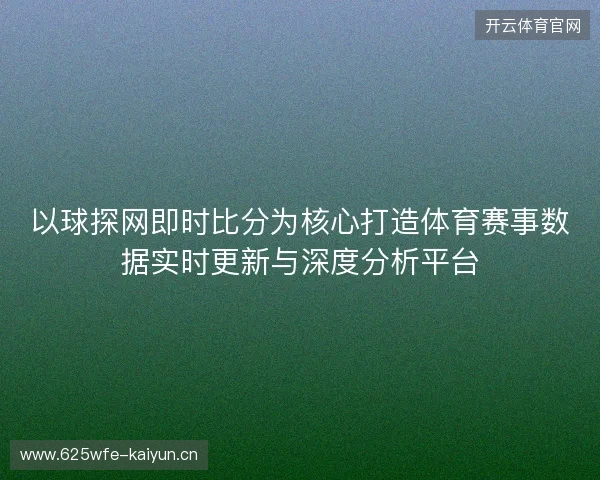 以球探网即时比分为核心打造体育赛事数据实时更新与深度分析平台