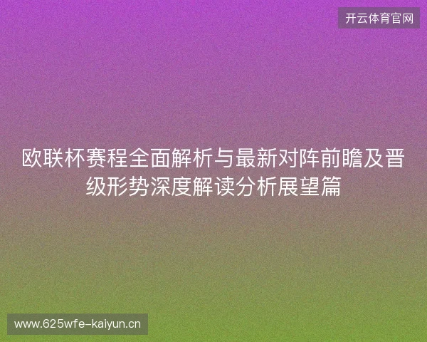 欧联杯赛程全面解析与最新对阵前瞻及晋级形势深度解读分析展望篇