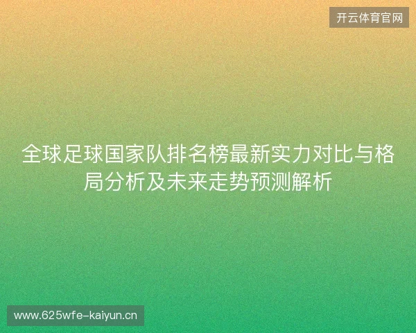 全球足球国家队排名榜最新实力对比与格局分析及未来走势预测解析
