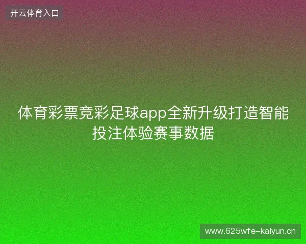 体育彩票竞彩足球app全新升级打造智能投注体验赛事数据