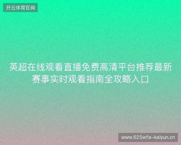 英超在线观看直播免费高清平台推荐最新赛事实时观看指南全攻略入口