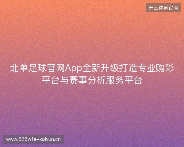 北单足球官网App全新升级打造专业购彩平台与赛事分析服务平台 北单足球官网App全新升级打造专业购彩平台与赛事分析服务平台