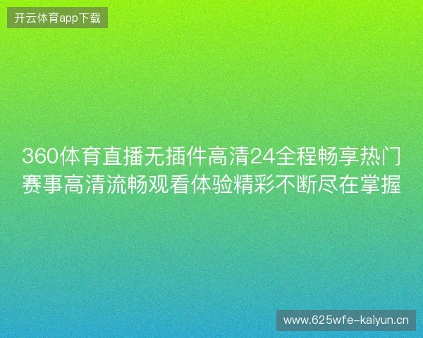 360体育直播无插件高清24全程畅享热门赛事高清流畅观看体验精彩不断尽在掌握 360体育直播无插件高清24全程畅享热门赛事高清流畅观看体验精彩不断尽在掌握