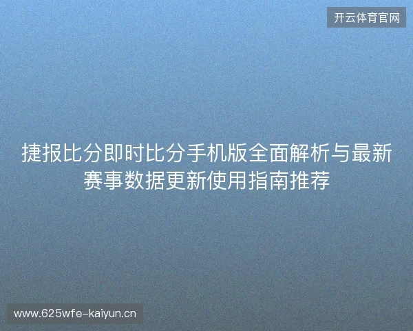 捷报比分即时比分手机版全面解析与最新赛事数据更新使用指南推荐