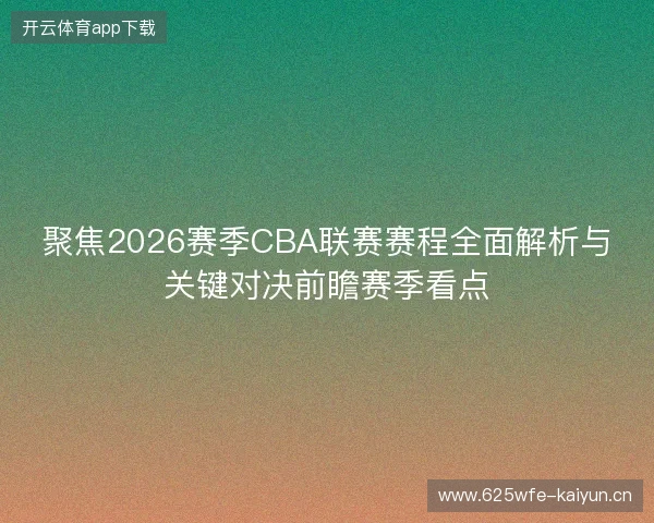 聚焦2026赛季CBA联赛赛程全面解析与关键对决前瞻赛季看点 聚焦2026赛季CBA联赛赛程全面解析与关键对决前瞻赛季看点