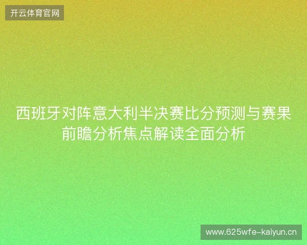 西班牙对阵意大利半决赛比分预测与赛果前瞻分析焦点解读全面分析