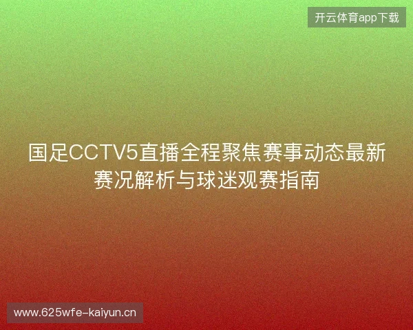 国足CCTV5直播全程聚焦赛事动态最新赛况解析与球迷观赛指南 国足CCTV5直播全程聚焦赛事动态最新赛况解析与球迷观赛指南