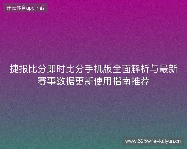 捷报比分即时比分手机版全面解析与最新赛事数据更新使用指南推荐 捷报比分即时比分手机版全面解析与最新赛事数据更新使用指南推荐