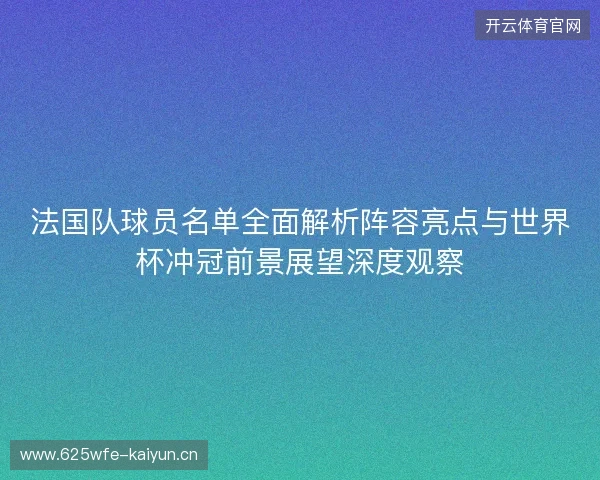 法国队球员名单全面解析阵容亮点与世界杯冲冠前景展望深度观察 法国队球员名单全面解析阵容亮点与世界杯冲冠前景展望深度观察