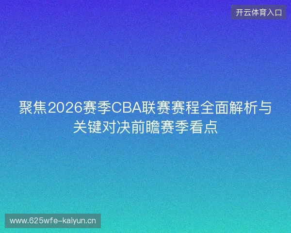 聚焦2026赛季CBA联赛赛程全面解析与关键对决前瞻赛季看点 聚焦2026赛季CBA联赛赛程全面解析与关键对决前瞻赛季看点