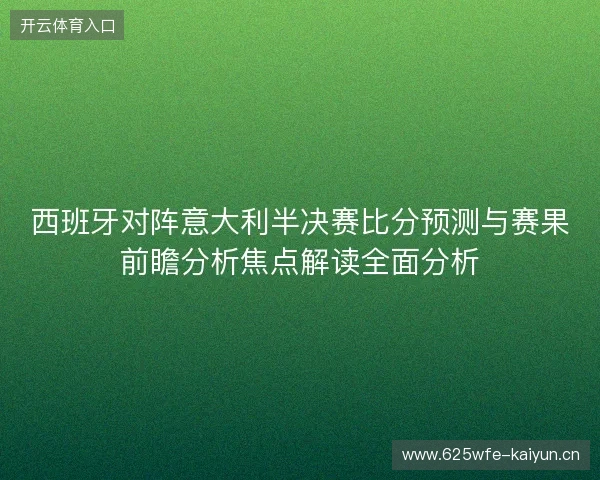 西班牙对阵意大利半决赛比分预测与赛果前瞻分析焦点解读全面分析 西班牙对阵意大利半决赛比分预测与赛果前瞻分析焦点解读全面分析