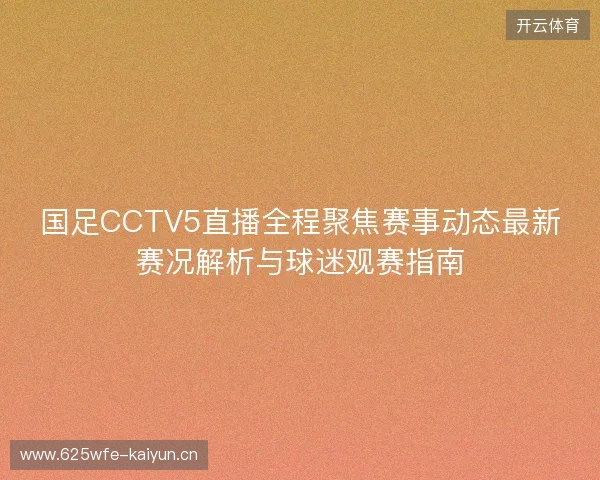 国足CCTV5直播全程聚焦赛事动态最新赛况解析与球迷观赛指南 国足CCTV5直播全程聚焦赛事动态最新赛况解析与球迷观赛指南