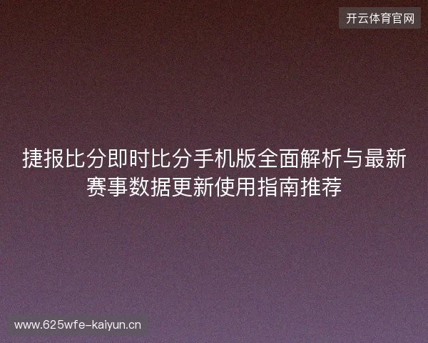 捷报比分即时比分手机版全面解析与最新赛事数据更新使用指南推荐 捷报比分即时比分手机版全面解析与最新赛事数据更新使用指南推荐