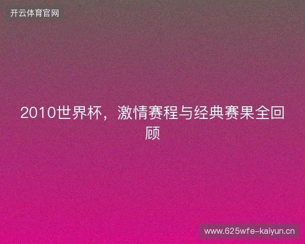 2010世界杯，激情赛程与经典赛果全回顾