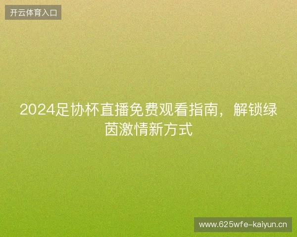 2024足协杯直播免费观看指南，解锁绿茵激情新方式