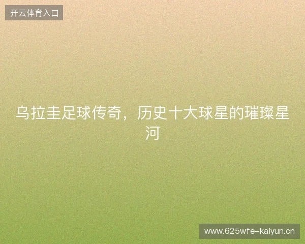 乌拉圭足球传奇，历史十大球星的璀璨星河