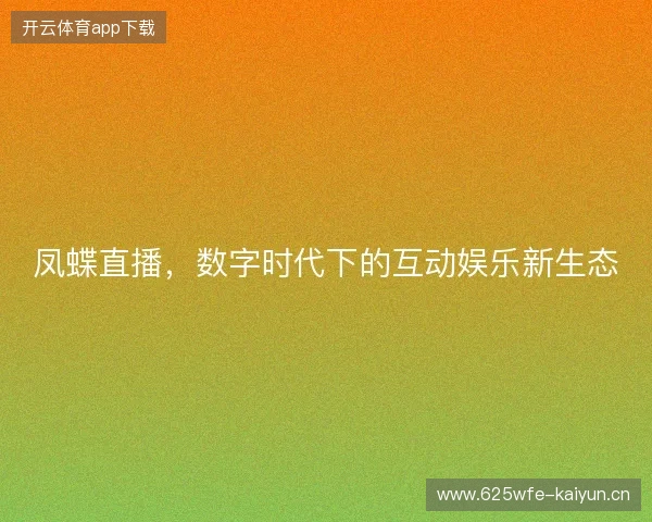 凤蝶直播,数字时代下的互动娱乐新生态 凤蝶直播,数字时代下的互动娱乐新生态
