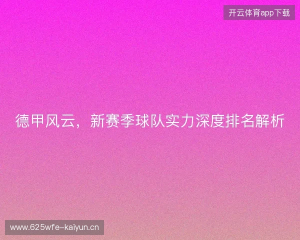 德甲风云，新赛季球队实力深度排名解析